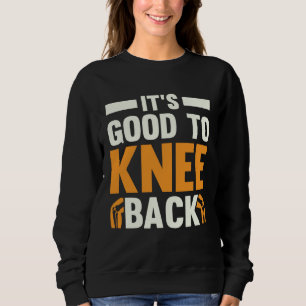 It s Good To Knee Back Knee Replacement Recovery Sweatshirt