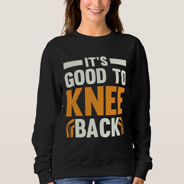 It s Good To Knee Back Knee Replacement Recovery Sweatshirt (Front)