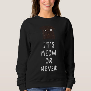 It S Meow Or Never Funny Cat Sweatshirt