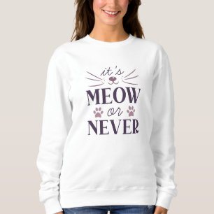 It’s Meow Or Never Sweatshirt