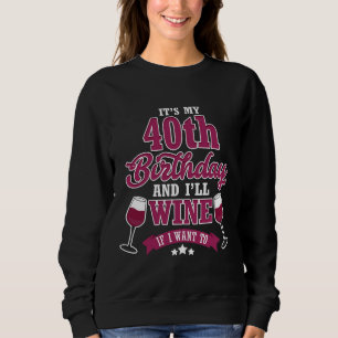 It S My 40th Birthday And I Ll Wine If I Want To Sweatshirt