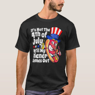 It s Not 4th Of July Until My Wiener Comes Out     T-Shirt