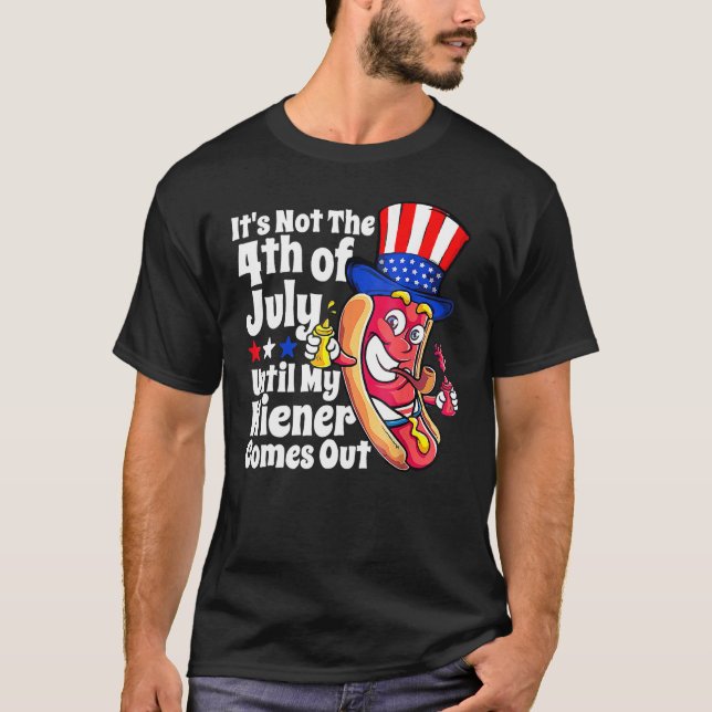 It s Not 4th Of July Until My Wiener Comes Out     T-Shirt (Front)