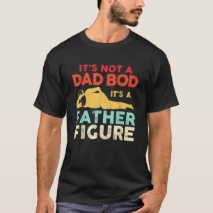 It s Not A Dad Bod It s A Father Figure Father s D T-Shirt
