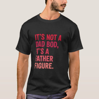 It s Not A Dad Bod It s A Father Figure Father s D T-Shirt