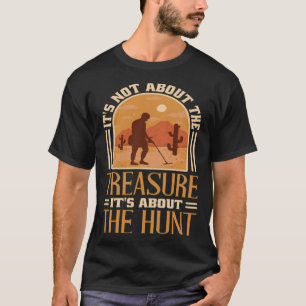 It S Not About The Treasure It s The Hunt Treasure T-Shirt