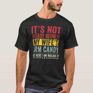 It s Not Easy Being My Wife s Arm Candy But Here I T-Shirt