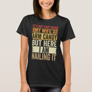 It s Not Easy Being My Wife s Arm Candy But Here I T-Shirt