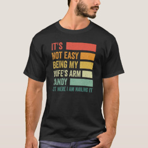 It s Not Easy Being My Wife s Arm Candy but Here I T-Shirt