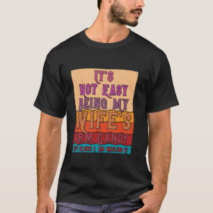 It s Not Easy Being My Wife s Arm Candy Here I Am T-Shirt