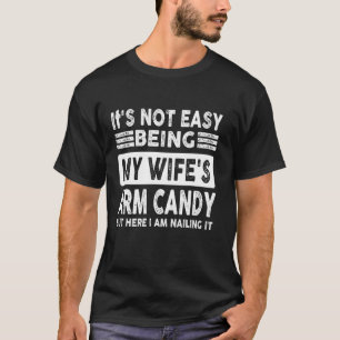 It s Not Easy Being My Wife s Arm Candy Here I Am T-Shirt