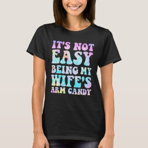 It s Not Easy Being My Wife s Arm Candy Husband W T-Shirt