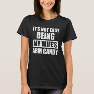 It s Not Easy Being My Wife s Arm Candy Saying T-Shirt