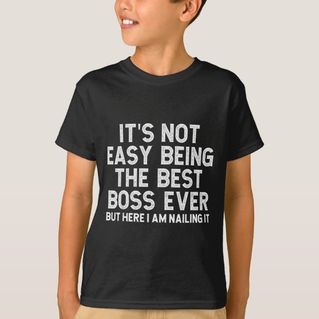 It’s Not Easy Being The Boss Ever Funny Quote  T-Shirt (Front)