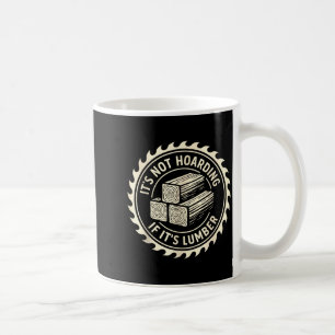 It’s Not Hoarding If It’s Lumber Coffee Mug