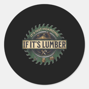 It’s Not Hoarding If It’s Lumber Funny Woodworking Classic Round Sticker