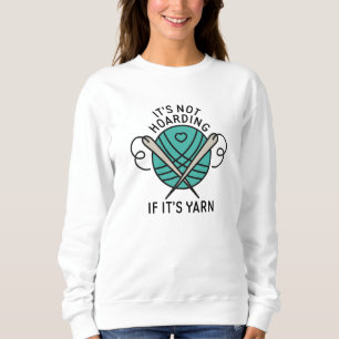 It’s Not Hoarding If It’s Yarn Sweatshirt