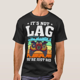 It s Not Lag You re Just Bad Video Gamer T-Shirt