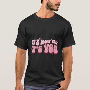 It´s Not Me It´s You Funny Saying Humorous Quote S T-Shirt