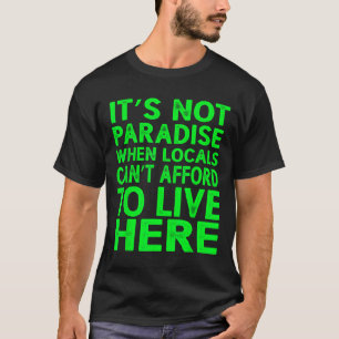 It’s Not Paradise When Locals Can’t Afford To Live T-Shirt