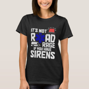 It s Not Road Rage If You Have Sirens EMT Paramed T-Shirt