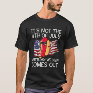 It s Not The 4th Of July Until My Wiener Comes Out T-Shirt