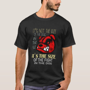 It’s not the size of the dog in the fight, T-Shirt