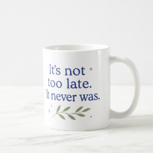 It’s not too late. It never was - Coffee Mug