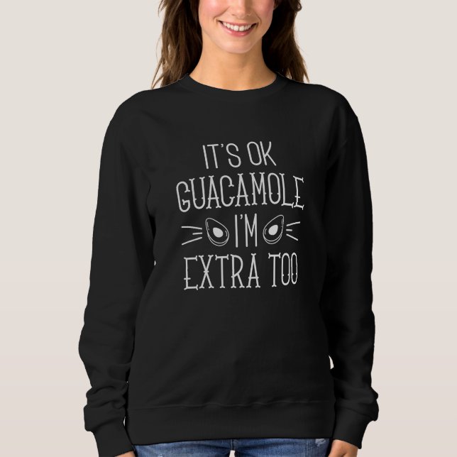 It’s Ok Guacamole I’m Extra Too Sweatshirt (Front)