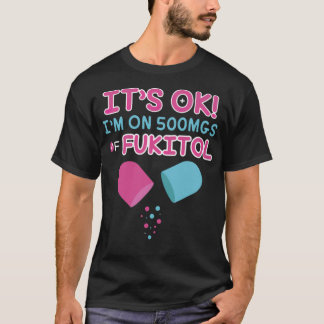 it s ok i m on 500mgs fukitol doctor therapist  T-Shirt