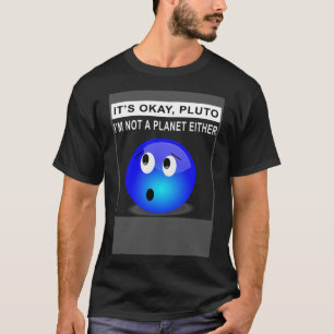 It s Ok Pluto I m Not A Planet Either 1 T-Shirt