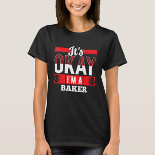 It s Okay I m A BAKER for BAKERS T-Shirt