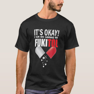 It s Okay I m On 500mg Of Fukitol funny for men wo T-Shirt