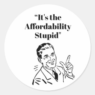 It’s the Affordability Stupid Classic Round Sticker