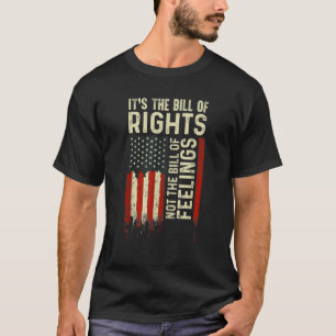 It s The Bill Of Rights Not the Bill Of Feelings A T-Shirt