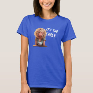 It’s too early T-Shirt