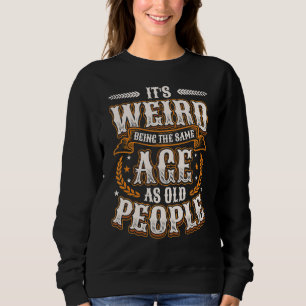 It´s Weird Being The Same Age As Old People Birthd Sweatshirt
