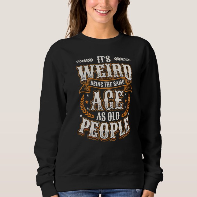 It´s Weird Being The Same Age As Old People Birthd Sweatshirt (Front)