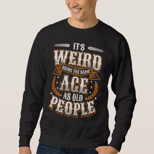 It´s Weird Being The Same Age As Old People Birthd Sweatshirt (Front)