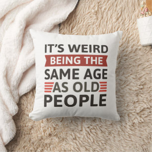 It’s Weird Being The Same Age As Old People Cushion