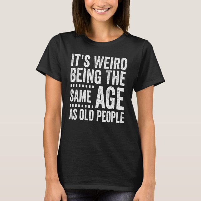 It s Weird Being The Same Age As Old People  Distr T-Shirt (Front)