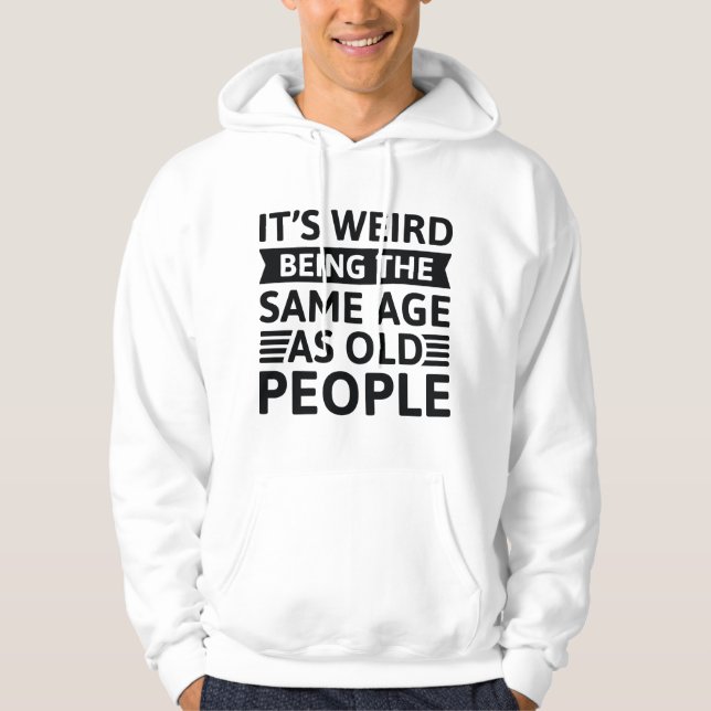 It’s Weird Being The Same Age As Old People Hoodie (Front)