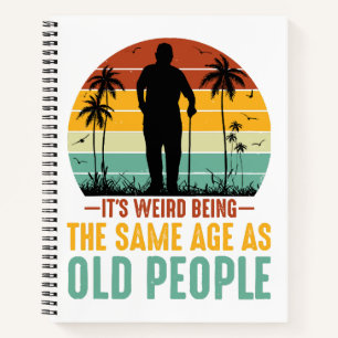 It s Weird Being The Same Age As Old People Notebook