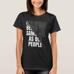 It´s Weird Being The Same Age As Old People Old Pe T-Shirt