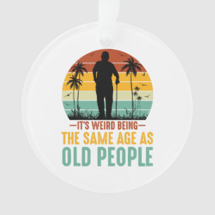 It s Weird Being The Same Age As Old People Ornament