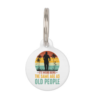 It s Weird Being The Same Age As Old People Pet Tag