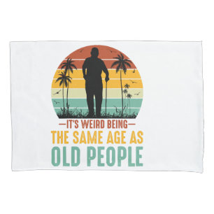 It s Weird Being The Same Age As Old People Pillowcase