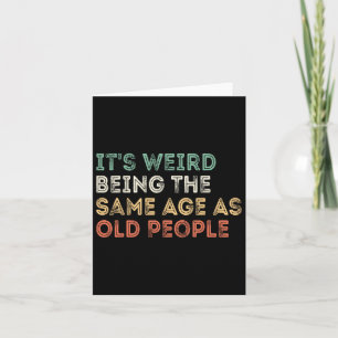 It&# s Weird Being The Same Age As Old People Ret Card