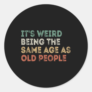 It&#; s Weird Being The Same Age As Old People Ret Classic Round Sticker