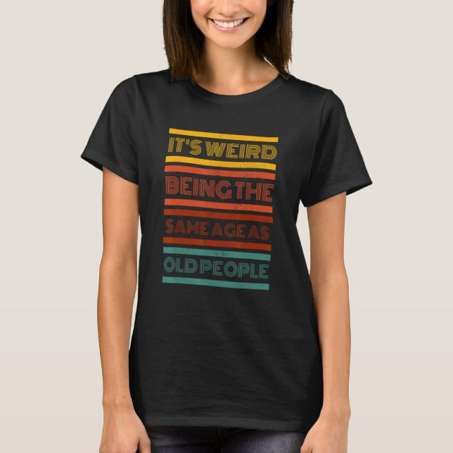 It s Weird Being The Same Age As Old People Retro  T-Shirt (Front)